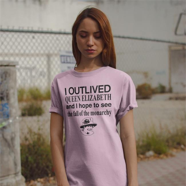 Barelylegal I Outlived Queen Elizabeth And I Hope To See The Fall Of The Monarchy Tee Barelylegalclothing