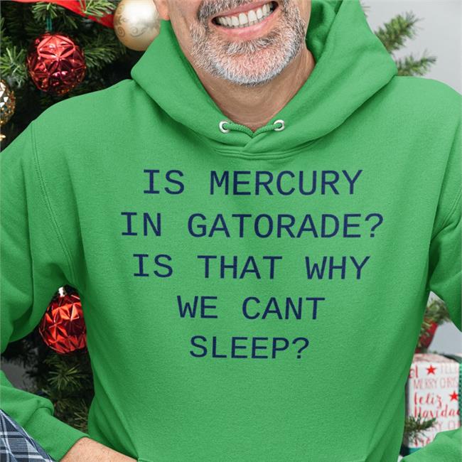 Is Mercury In Gatorade Is That Why We Cant Sleep Shirt White Shirts That Go Hard