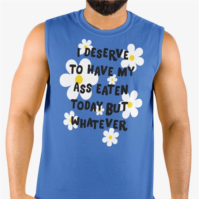 I Deserve To Have My Ass Eaten Today But Whatever Sweatshirt