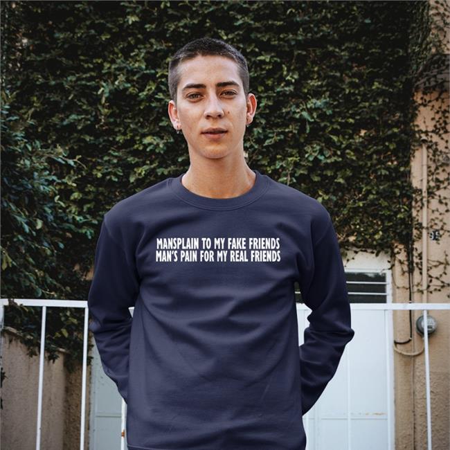 Mansplain To My Fake Friends Man's Pain For My Real Friends Sweatshirt Good Shirts Store