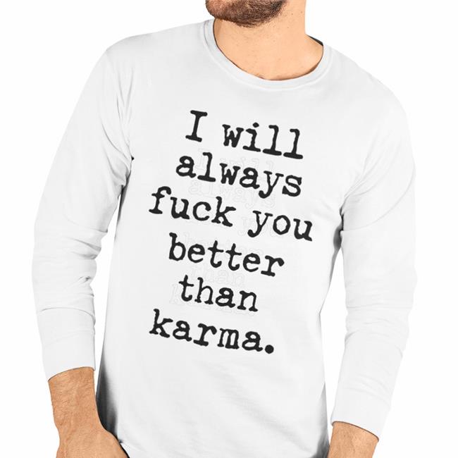 Shirts That Go Hard I Will Always Fuck You Better Than Karma Sweatshirt Shirtsthtgohard