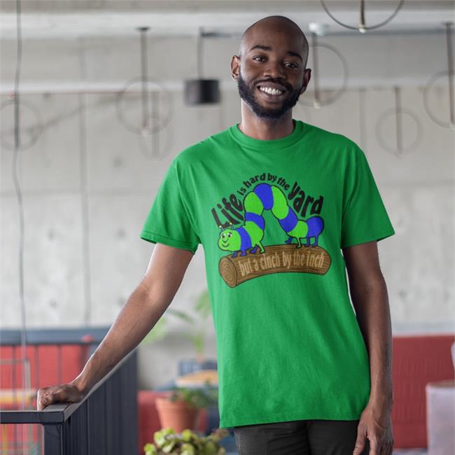 Life Is Hard By The Yard But A Cinch By The Inch Tee Shirts That Go Hard Life Is Hard By The Yard But A Cinch By The Inch Shirt