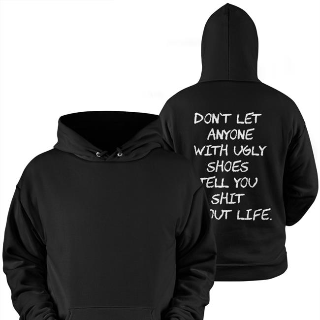 Don't Let Anyone With Ugly Shoes Tell You Shit About Life Hoodie Sweatshirt