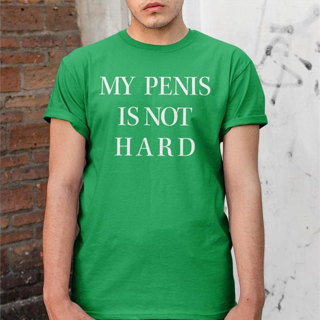 My Penis Is Not Hard T Shirt