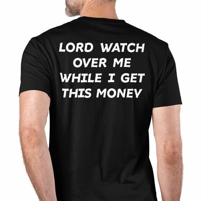 Lord Watch Over Me While I Get This Money T Shirt Black Lord Watch Over Me While I Get This Money Sweatshirt Black