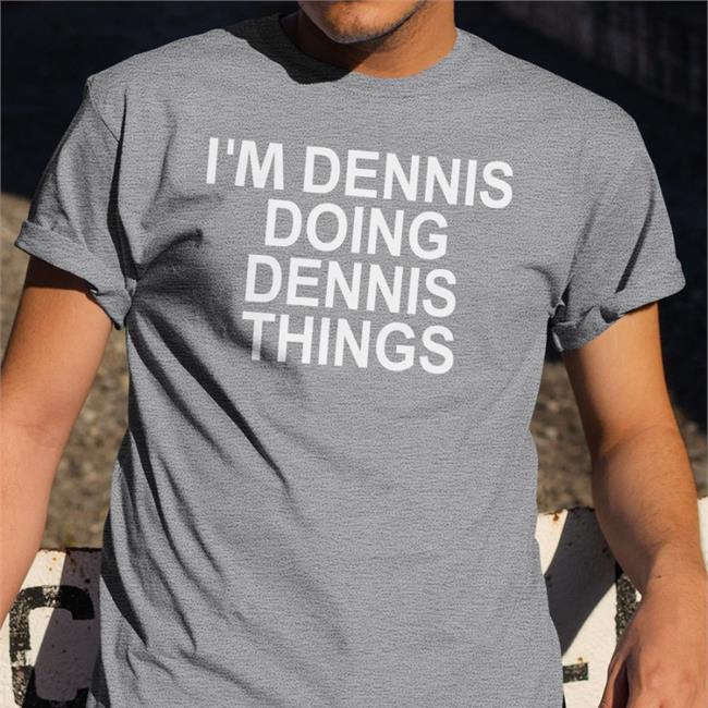I'm Dennis Doing Dennis Things Shirt