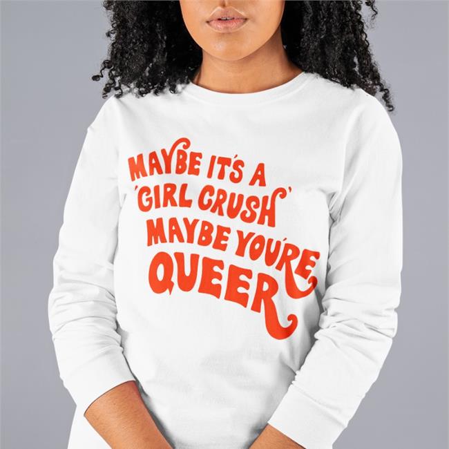 Shirts That Go Hard Maybe It's A Girl Crush Maybe You're Queer Tee White