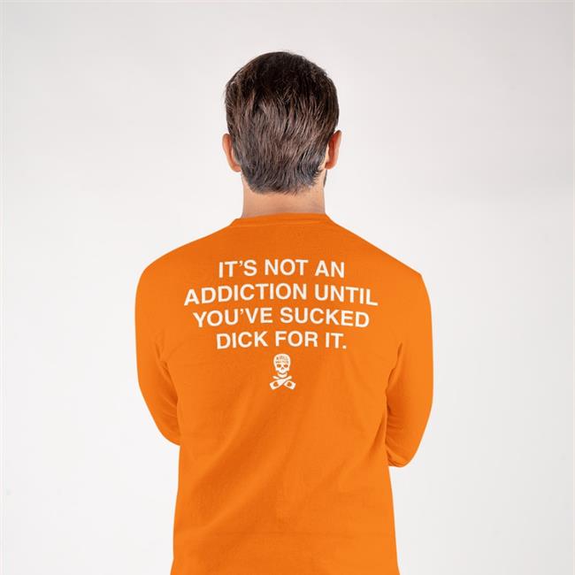 Shirts That Go Hard It’S Not An Addiction Until You’Ve Sucked Dick For It Shirt