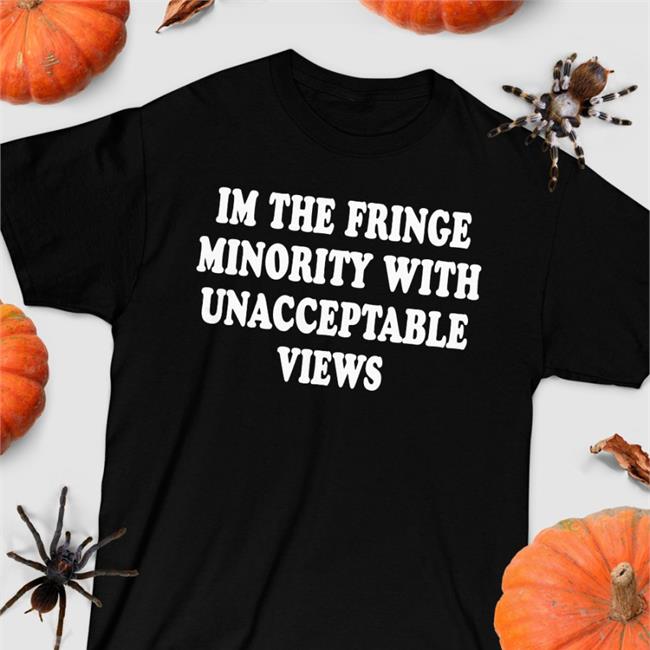 I'm The Fringe Minority With Unacceptable Views Shirt Ecofashionbybg TrudeauHasToGo