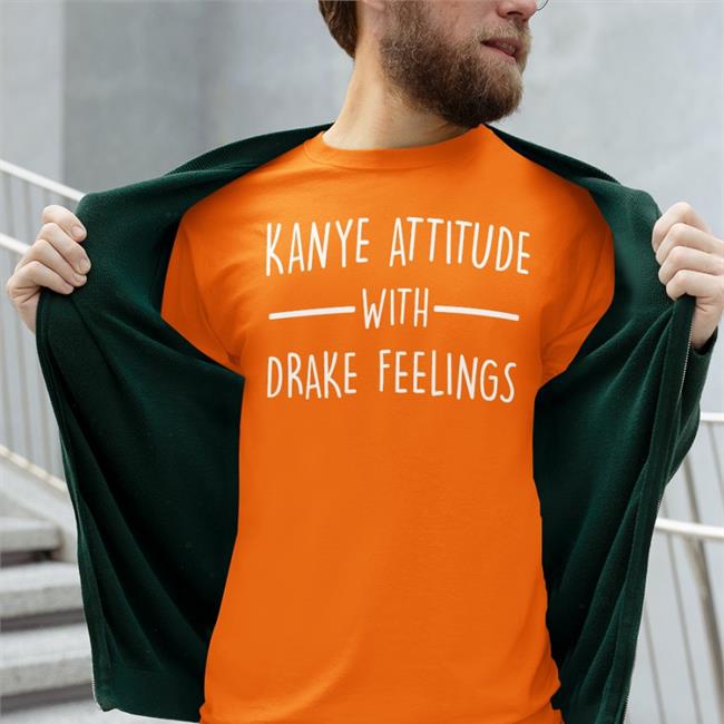 Shirts That Go Hard Kanye Attitude With Drake Feelings Sweatshirt Shirtsthtgohard