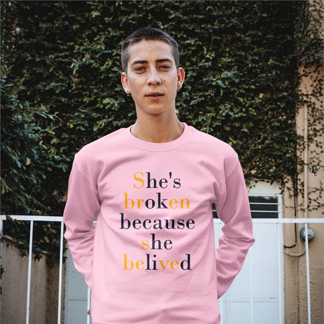 She's Broken Because She Believed Sweatshirt
