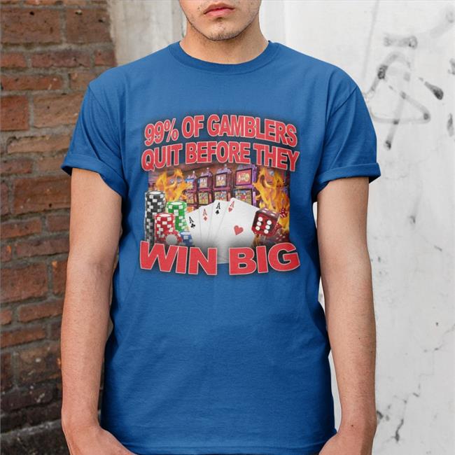 Crappy Worldwide Merch 99% Of Gamblers Quit Before They Win Big Shirt Crappyworldwide