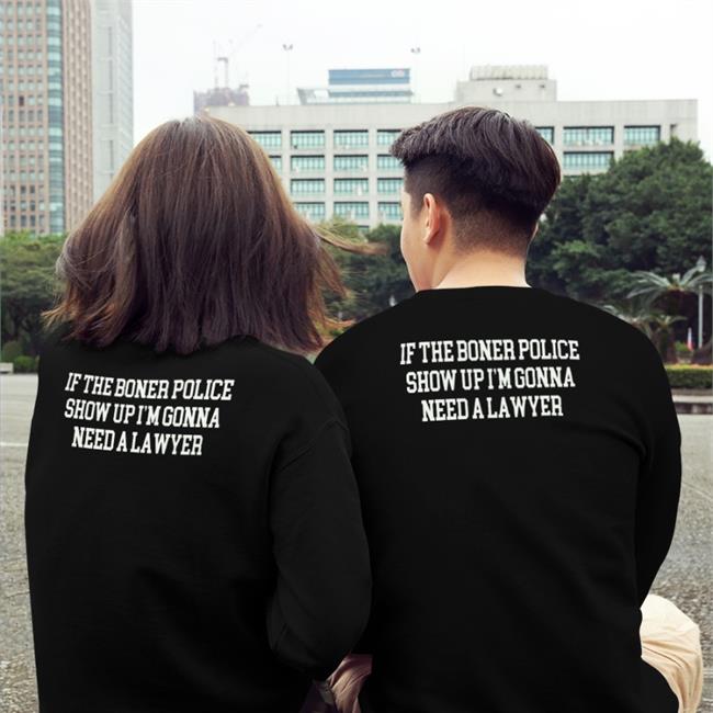 That Go Hard Merch Black If The Boner Police Show Up I'm Gonna Need A Lawyer Shirt
