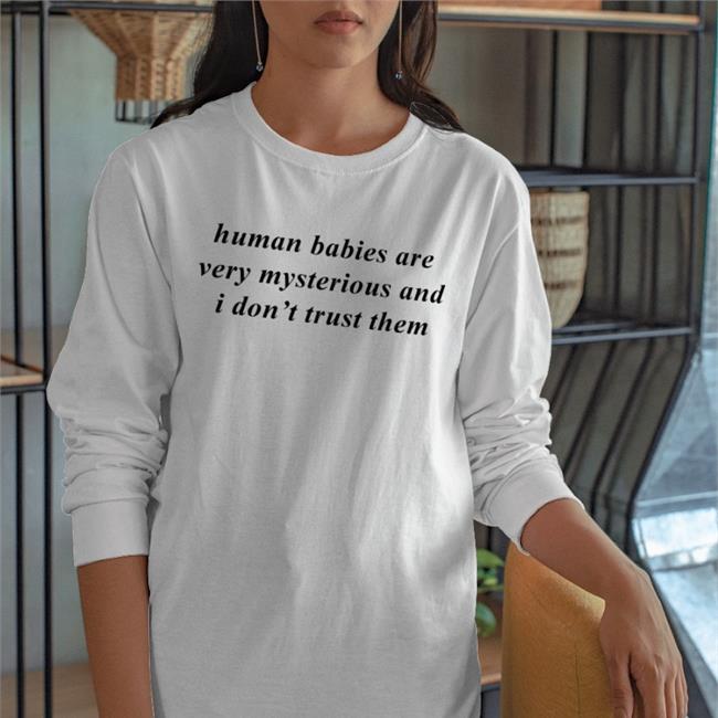 Knowyourorigin Human Babies Are Very Mysterious And I Don't Trust Them Shirts