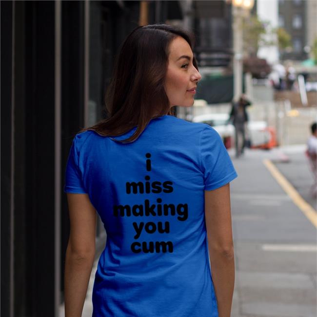 I Miss Making You Cum Shirts Shirts That Go Hard