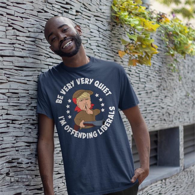 Be Very Very Quiet I'm Offending Liberals Shirts