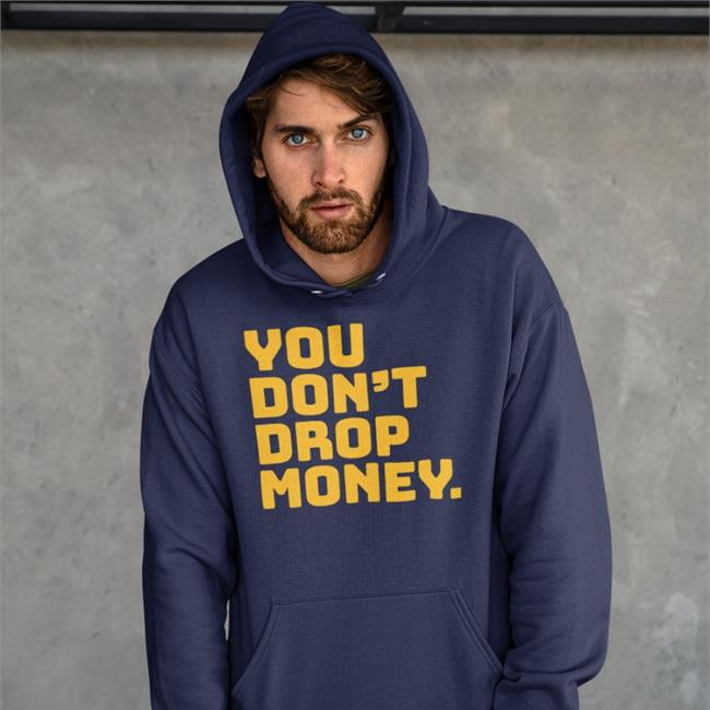 You Don't Drop Money Sweatshirt Rayguncustom You Don't Drop Money Long Sleeve T Shirt