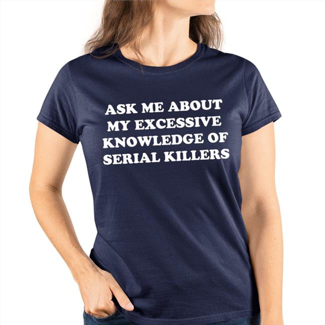 NalaThisIsFine Ask Me About My Excessive Knowledge Of Serial Killers Tee Shirt Black Ask Me About My Excessive Knowledge Of Serial Killers Tee