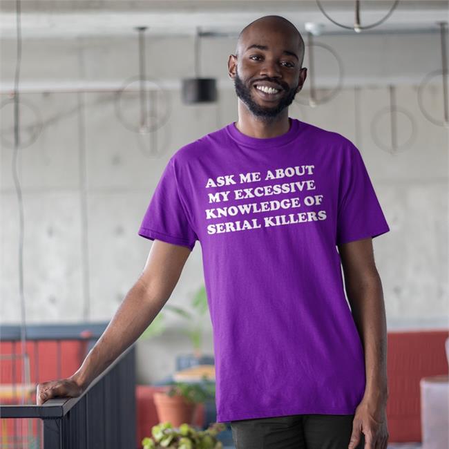 NalaThisIsFine Ask Me About My Excessive Knowledge Of Serial Killers Tee Shirt Black Ask Me About My Excessive Knowledge Of Serial Killers T Shirt