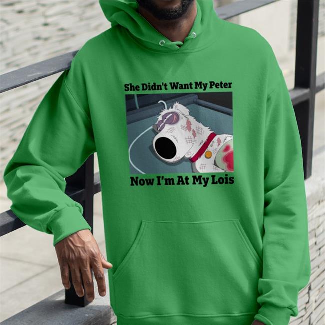 She Didn't Want My Peter Now I'm At My Lois Sweatshirt She Didn't Want My Peter Now I'm At My Lois Shirt Brian Griffin In Family Guy Shirts That Go Hard