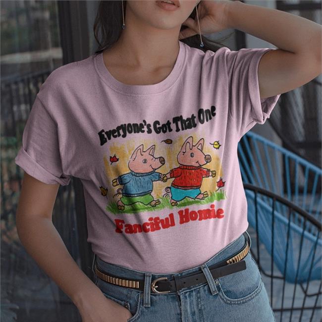 Jmcguires Everyone's Got That One Fanciful Homie Shirts