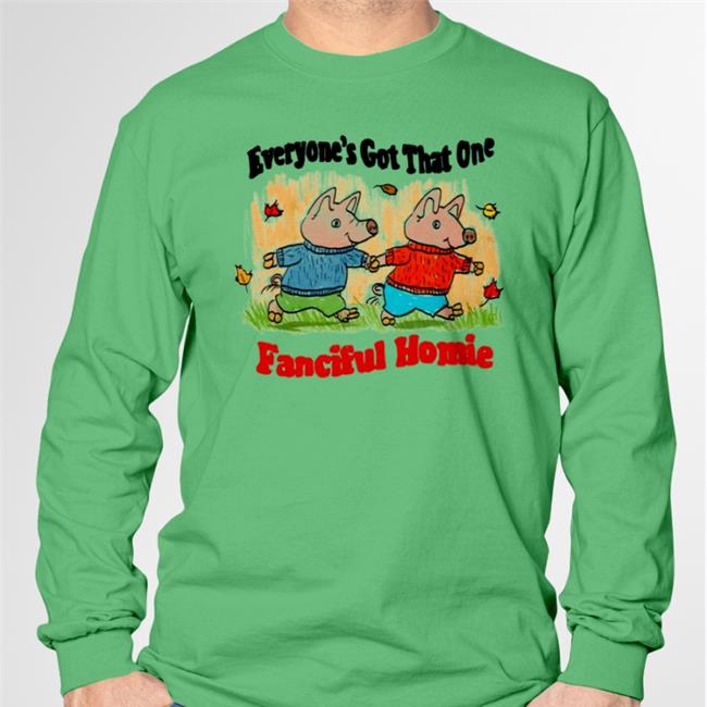 Everyone's Got That One Fanciful Homie Tee Everyone's Got That One Fanciful Homie Shirt