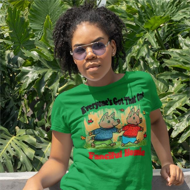 Everyone's Got That One Fanciful Homie Tee Jmcguires Everyone's Got That One Fanciful Homie Funny T Shirt