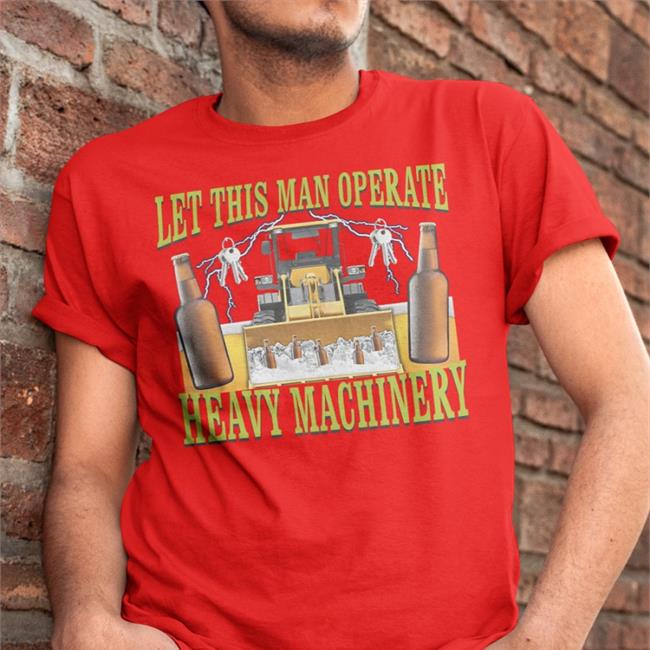 Hardshirts Let This Man Operate Heavy Machinery Shirt Let This Man Operate Heavy Machinery Shirt Hard Shirts Merch Hardshirts777 Tiktok