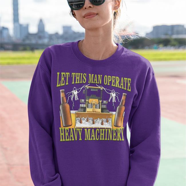 Hardshirts Let This Man Operate Heavy Machinery Shirt Hardshirts777 Tiktok Let This Man Operate Heavy Machinery Hoodie Hard Shirts Merch