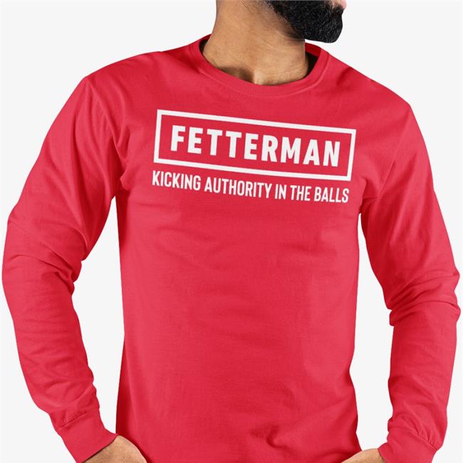 Fetterman Kicking Authority In The Balls Shirts