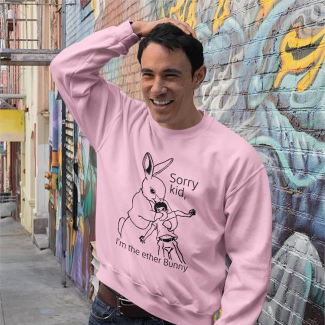 Shirtsthtgohard Sorry Kid I'm The Ether Bunny T Shirt Sorry Kid I'm The Ether Bunny Sweatshirt