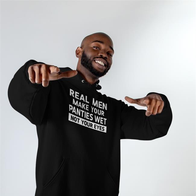 Goodshirts Real Men Make Your Panties Wet Not Your Eyes Shirt Black