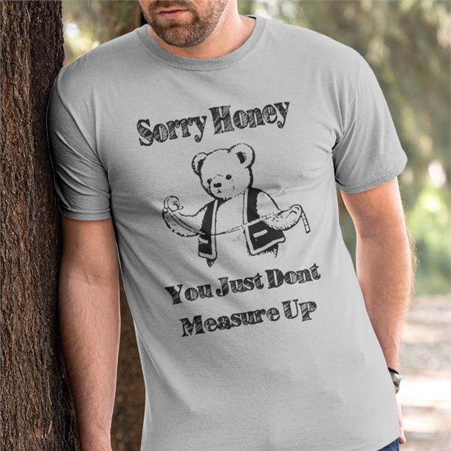 Shirts That Go Hard Sorry Honey You Just Don't Measure Up Tee Shirts White