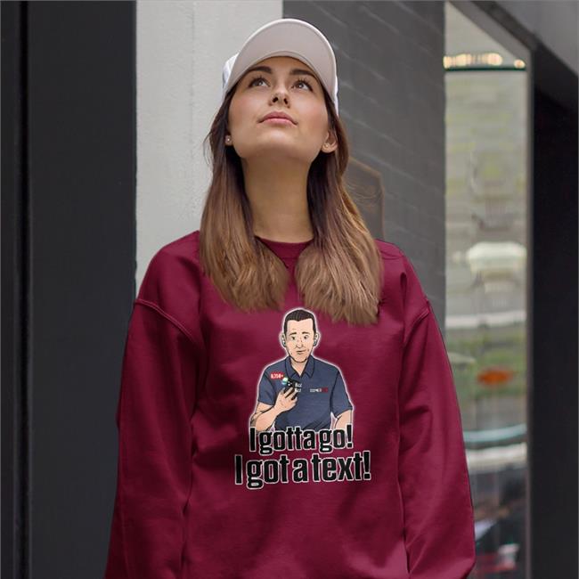 I Gotta Go I Got A Text Sweatshirt