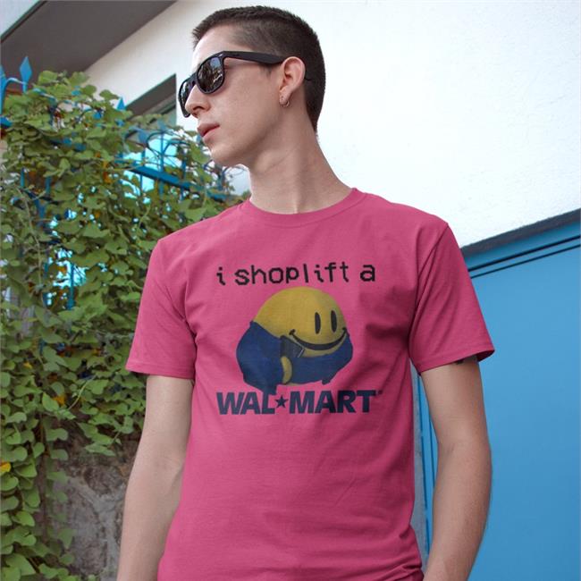 I Shoplift At Walmart Shirts Shirts That Go Hard