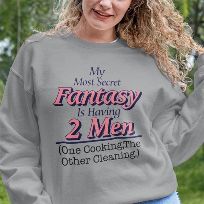 My Most Secret Fantasy Is Having 2 Men One Cooking The Other Cleaning Shirt