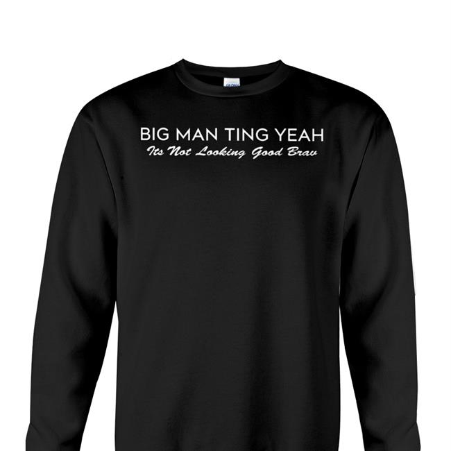 Big Man Ting Yeah Its Not Looking Good Brav New Shirt