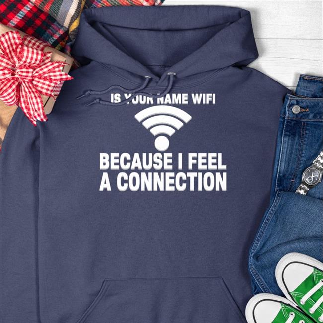 Shirts That Go Hard Is Your Name Wifi Because I Feel A Connection Shirt Black