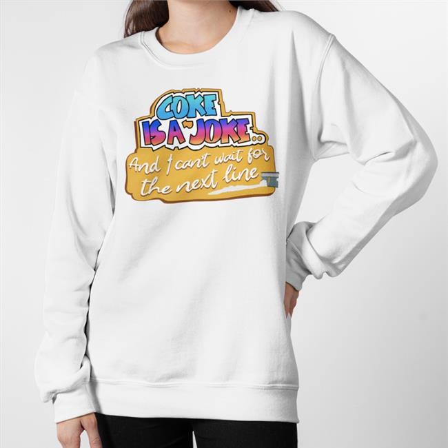 Coke Is A Joke And I Can't Wait For The Next Line Shirt Good Shirts Coke Is A Joke And I Can't Wait For The Next Line Hoodie