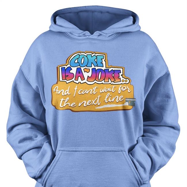 Coke Is A Joke And I Can't Wait For The Next Line Shirt Good Shirts Coke Is A Joke And I Can't Wait For The Next Line T Shirt Good Shirts Shirts That Go Hard