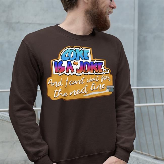 Shirts That Go Hard Good Shirts Coke Is A Joke And I Can't Wait For The Next Line T Shirt