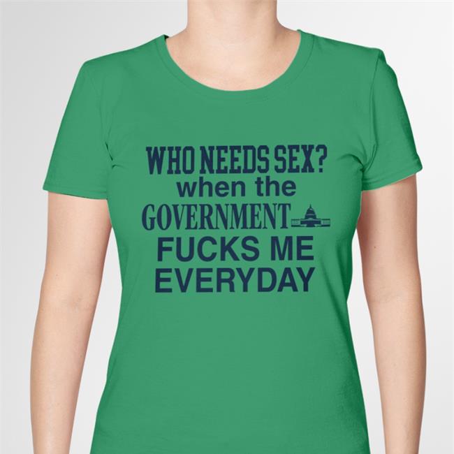 Who Needs Sex When The Government Fucks Me Everyday Sweatshirt