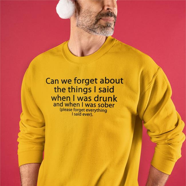 Shirts That Go Hard Can We Forget About The Things I Said When I Was Drunk Shirt
