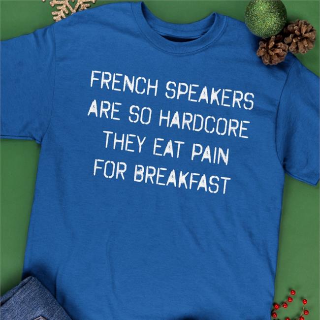 French Speakers Are So Hardcore They Eat Pain For Breakfast Shirt