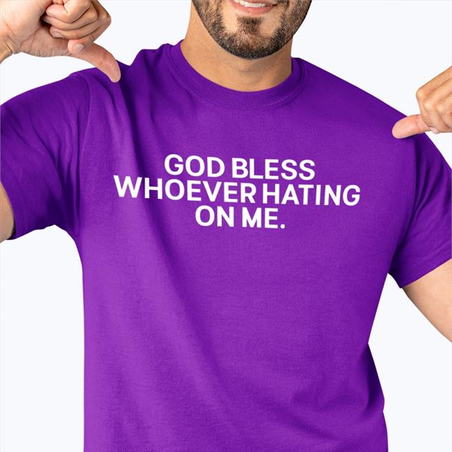 God Bless Whoever Hating On Me Tee Shirt