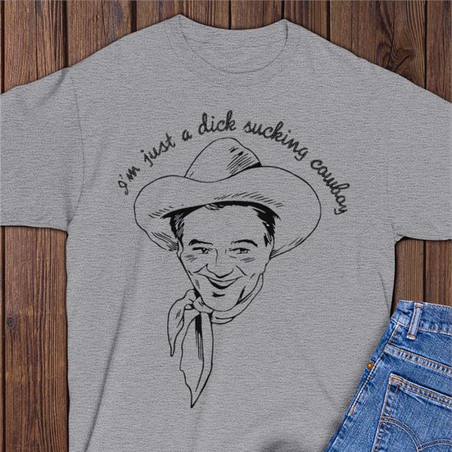 Shirts That Go Hard I'm Just A Dick Sucking Cowboy Tee