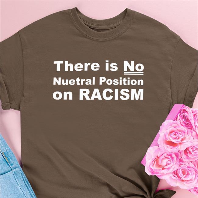 There Is No Neutral Position On Racism Shirt Blenus M Art Museum Teaching