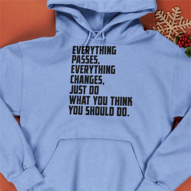 Everything Passes Everything Changes Just Do What You Think You Should Do Tee