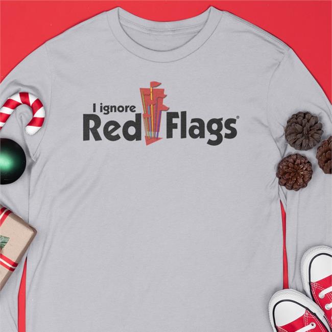 I Ignore Red Flags Shirt Shirtsthtgohard