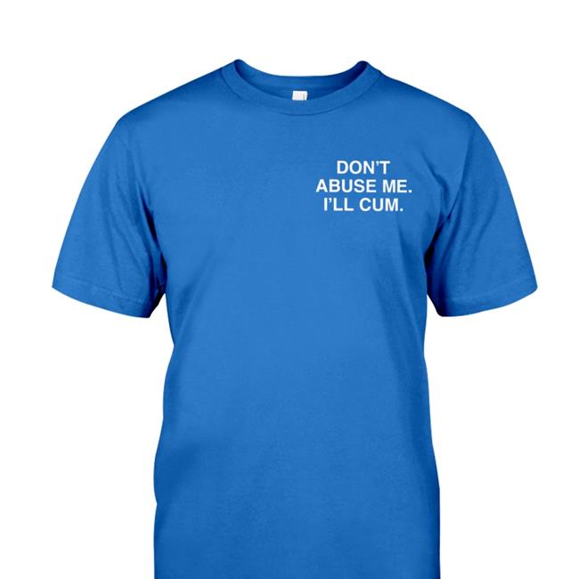 Shirts That Go Hard Don't Abuse Me I'll Cum Shirt Linda Finegold